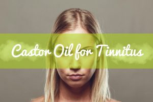 Castor Oil for Tinnitus | Castor Oil Guide
