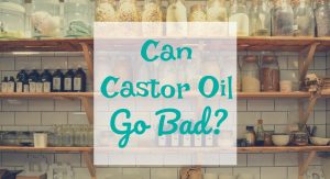 Can Castor Oil Go Bad? Castor Oil Guide - Brittany