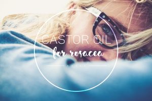 Castor Oil for Rosacea | Castor Oil Guide