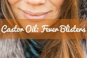 Castor Oil for Fever Blisters | Castor Oil Guide