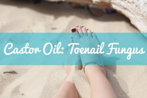 Castor Oil to Treat Toenail Fungus | Castor Oil Guide