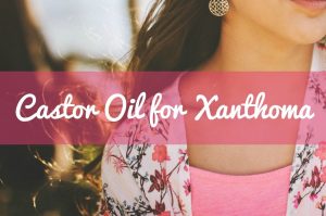 Can Castor Oil Treat Xanthoma? | Castor Oil Guide