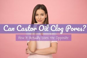 Can Castor Oil Clog Pores & Cause Acne? | Castor Oil Guide