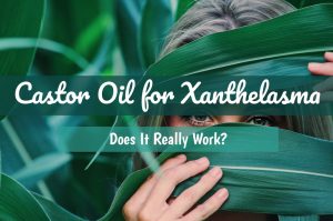 Castor Oil for Xanthelasma | Castor Oil Guide