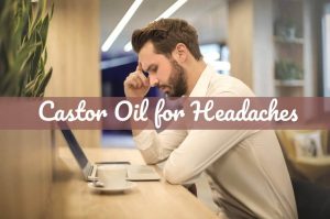 Castor Oil for Headaches | Castor Oil Guide