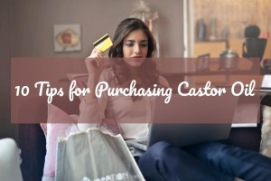 10 Tips for Purchasing Castor Oil | Castor Oil Guide